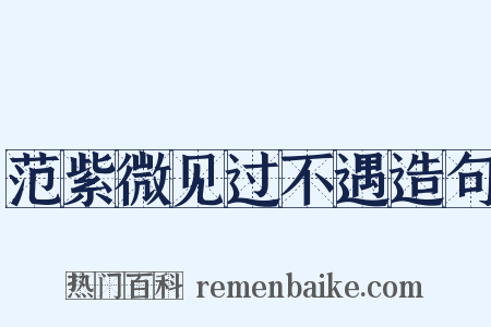 范紫微见过不遇造句是什么意思的图片